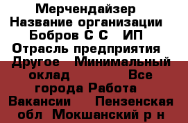 Мерчендайзер › Название организации ­ Бобров С.С., ИП › Отрасль предприятия ­ Другое › Минимальный оклад ­ 17 000 - Все города Работа » Вакансии   . Пензенская обл.,Мокшанский р-н